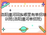 洛阳瀍河回族哪里有单招培训班(洛阳瀍河单招班)