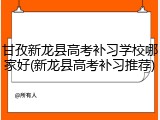 甘孜新龙县高考补习学校哪家好(新龙县高考补习推荐)