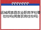 运城闻喜县农业职高学校要住校吗(闻喜农高住校吗)