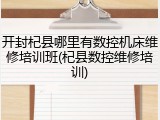 开封杞县哪里有数控机床维修培训班(杞县数控维修培训)
