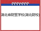 湖北省财贸学校(湖北财校)