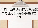 阜阳阜南县农业职高学校哪个专业好(阜南农职校好专业)