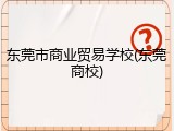 东莞市商业贸易学校(东莞商校)