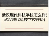 武汉现代科技学校怎么样(武汉现代科技学校评价)