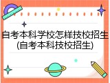 自考本科学校怎样技校招生(自考本科技校招生)