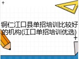 铜仁江口县单招培训比较好的机构(江口单招培训优选)