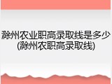 滁州农业职高录取线是多少(滁州农职高录取线)