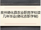 泉州德化县农业职高学校读几年毕业(德化农职学制)