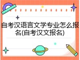 自考汉语言文学专业怎么报名(自考汉文报名)