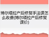 博尔塔拉产后修复手法课怎么收费(博尔塔拉产后修复课价)