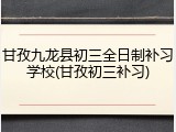 甘孜九龙县初三全日制补习学校(甘孜初三补习)