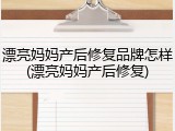 漂亮妈妈产后修复品牌怎样(漂亮妈妈产后修复)