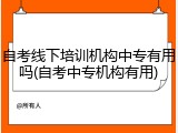 自考线下培训机构中专有用吗(自考中专机构有用)