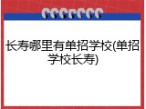 长寿哪里有单招学校(单招学校长寿)