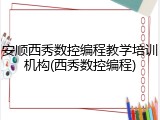 安顺西秀数控编程教学培训机构(西秀数控编程)