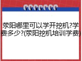 荥阳哪里可以学开挖机?学费多少?(荥阳挖机培训学费)