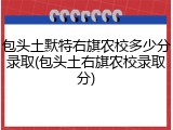 包头土默特右旗农校多少分录取(包头土右旗农校录取分)