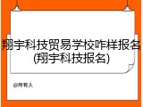 翔宇科技贸易学校咋样报名(翔宇科技报名)