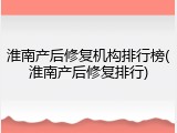淮南产后修复机构排行榜(淮南产后修复排行)