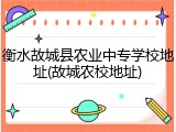 衡水故城县农业中专学校地址(故城农校地址)