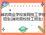 潍坊商业学校官网技工学校招生(潍坊商校技工招生)
