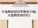 大连数控培训学费多少钱(大连数控培训价)