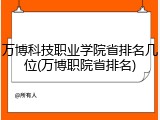 万博科技职业学院省排名几位(万博职院省排名)