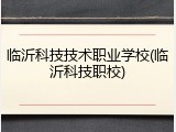 临沂科技技术职业学校(临沂科技职校)