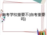 自考学校重要不(自考重要吗)