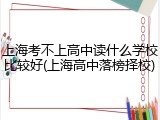 上海考不上高中读什么学校比较好(上海高中落榜择校)