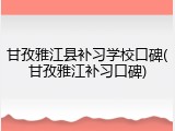 甘孜雅江县补习学校口碑(甘孜雅江补习口碑)