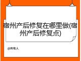 宿州产后修复在哪里做(宿州产后修复点)