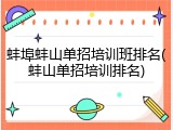 蚌埠蚌山单招培训班排名(蚌山单招培训排名)