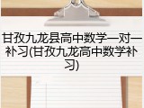 甘孜九龙县高中数学一对一补习(甘孜九龙高中数学补习)