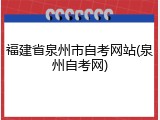福建省泉州市自考网站(泉州自考网)
