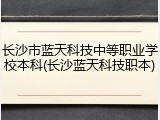 长沙市蓝天科技中等职业学校本科(长沙蓝天科技职本)