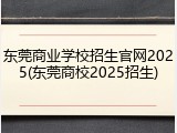 东莞商业学校招生官网2025(东莞商校2025招生)
