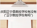 庆阳正宁县数控学校有没有("正宁数控学校有吗")