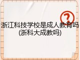 浙江科技学校是成人教育吗(浙科大成教吗)