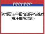 徐州贾汪单招培训学校推荐(贾汪单招培训)