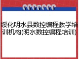 绥化明水县数控编程教学培训机构(明水数控编程培训)