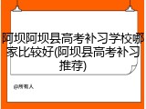 阿坝阿坝县高考补习学校哪家比较好(阿坝县高考补习推荐)