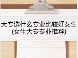 大专选什么专业比较好女生(女生大专专业推荐)