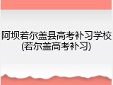 阿坝若尔盖县高考补习学校(若尔盖高考补习)