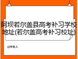 阿坝若尔盖县高考补习学校地址(若尔盖高考补习校址)