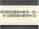 阿坝阿坝县高中数学一对一补习(阿坝高中数学补习)
