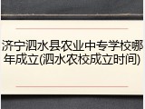济宁泗水县农业中专学校哪年成立(泗水农校成立时间)