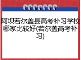 阿坝若尔盖县高考补习学校哪家比较好(若尔盖高考补习)