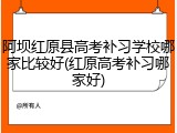阿坝红原县高考补习学校哪家比较好(红原高考补习哪家好)