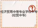 经济贸易中等专业学校中专(经贸中专)